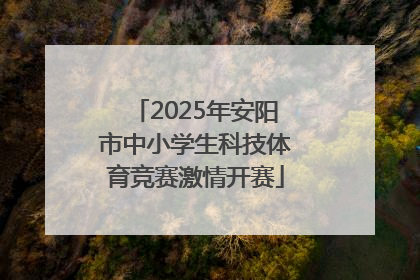2025年安阳市中小学生科技体育竞赛激情开赛