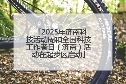 2025年济南科技活动周和全国科技工作者日（济南）活动在起步区启动
