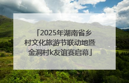 2025年湖南省乡村文化旅游节联动地暨金洞村k友谊赛启幕
