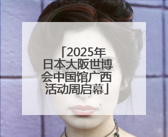 2025年日本大阪世博会中国馆广西活动周启幕