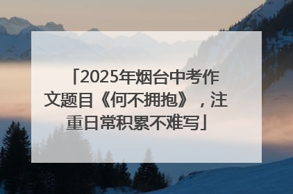 2025年烟台中考作文题目《何不拥抱》，注重日常积累不难写