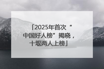 2025年首次“中国好人榜”揭晓，十堰两人上榜