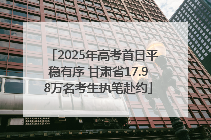2025年高考首日平稳有序 甘肃省17.98万名考生执笔赴约