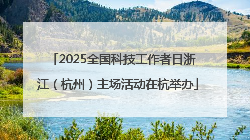 2025全国科技工作者日浙江（杭州）主场活动在杭举办