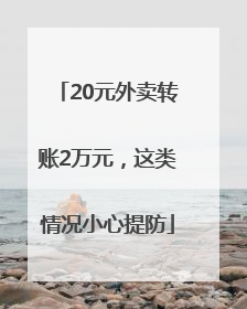 20元外卖转账2万元，这类情况小心提防
