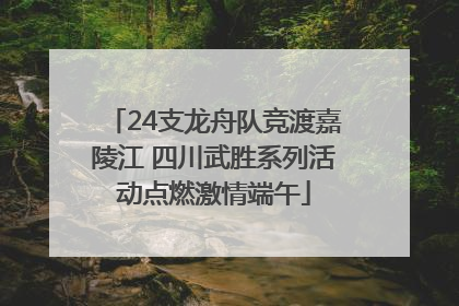 24支龙舟队竞渡嘉陵江 四川武胜系列活动点燃激情端午