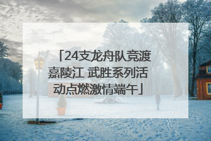 24支龙舟队竞渡嘉陵江 武胜系列活动点燃激情端午
