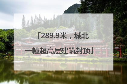 289.9米，城北一幢超高层建筑封顶