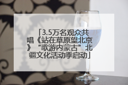3.5万名观众共唱《站在草原望北京》“歌游内蒙古”北疆文化活动季启动