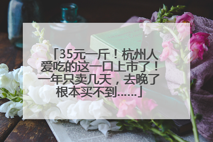 35元一斤！杭州人爱吃的这一口上市了！一年只卖几天，去晚了根本买不到……
