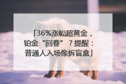 36%涨幅超黄金，铂金“回春”？提醒：普通人入场像拆盲盒