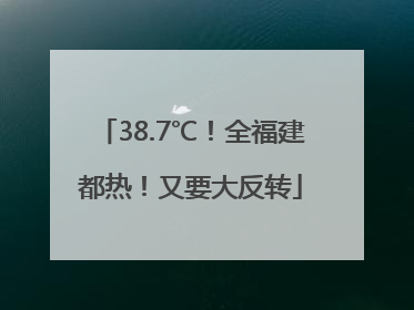 38.7℃！全福建都热！又要大反转