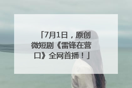 7月1日，原创微短剧《雷锋在营口》全网首播！