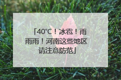 40℃！冰雹！雨雨雨！河南这些地区 请注意防范