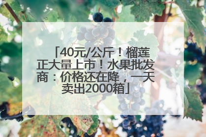 40元/公斤！榴莲正大量上市！水果批发商：价格还在降，一天卖出2000箱
