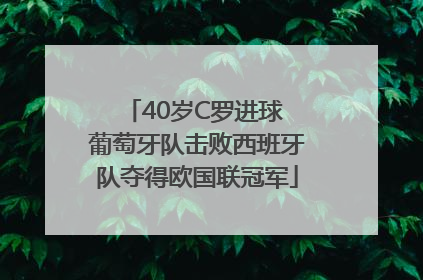 40岁C罗进球 葡萄牙队击败西班牙队夺得欧国联冠军