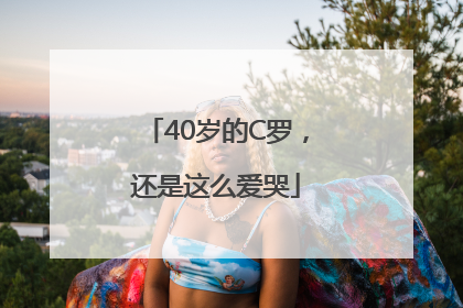 40岁的C罗，还是这么爱哭
