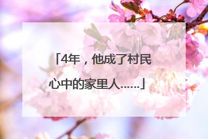 4年，他成了村民心中的家里人……