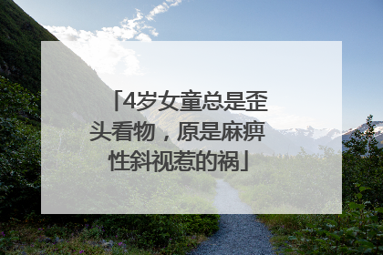4岁女童总是歪头看物，原是麻痹性斜视惹的祸