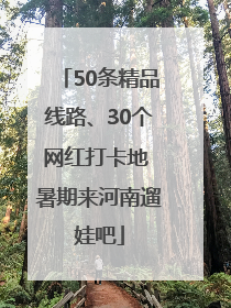 50条精品线路、30个网红打卡地 暑期来河南遛娃吧