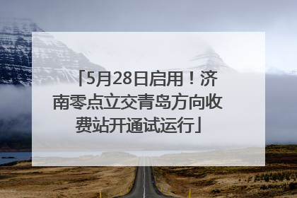 5月28日启用！济南零点立交青岛方向收费站开通试运行