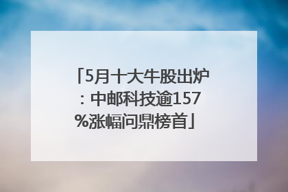 5月十大牛股出炉：中邮科技逾157%涨幅问鼎榜首