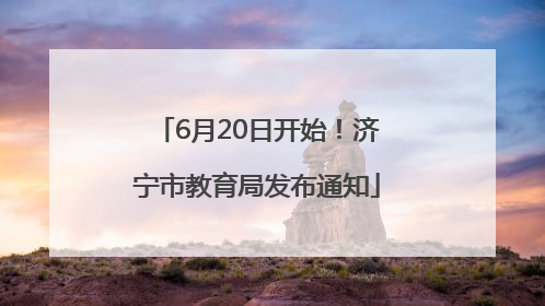 6月20日开始！济宁市教育局发布通知