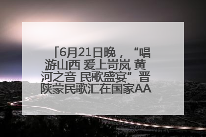 6月21日晚，“唱游山西 爱上岢岚 黄河之音 民歌盛宴”晋陕蒙民歌汇在国家AAA级景区——岢岚宋长城精彩上演