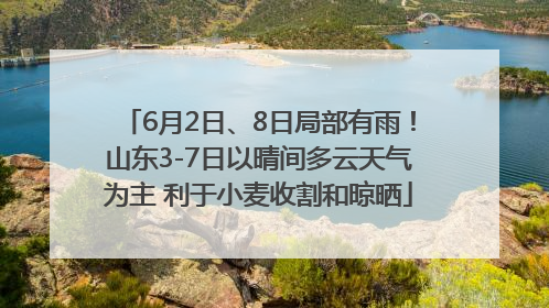 6月2日、8日局部有雨！山东3-7日以晴间多云天气为主 利于小麦收割和晾晒