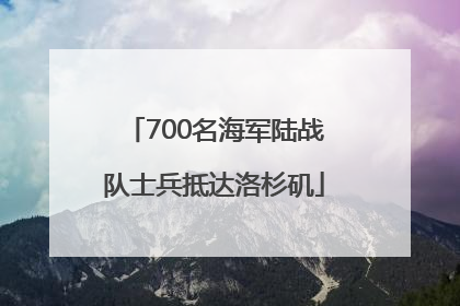 700名海军陆战队士兵抵达洛杉矶