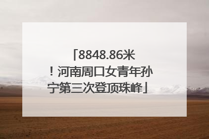 8848.86米！河南周口女青年孙宁第三次登顶珠峰