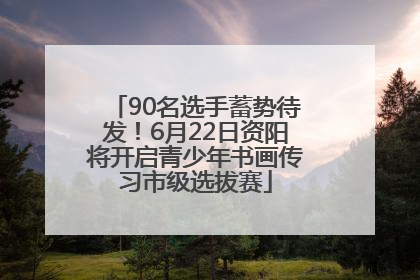 90名选手蓄势待发！6月22日资阳将开启青少年书画传习市级选拔赛