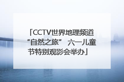 CCTV世界地理频道“自然之旅” 六一儿童节特别观影会举办