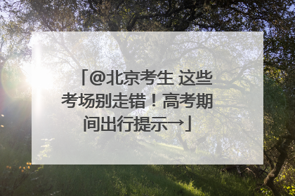 @北京考生 这些考场别走错！高考期间出行提示→
