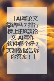 AI写论文靠谱吗？排行榜上的8款论文 AI写作软件哪个好？实测数据告诉你答案！