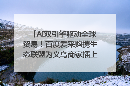 AI双引擎驱动全球贸易！百度爱采购携生态联盟为义乌商家插上“数字翅膀”