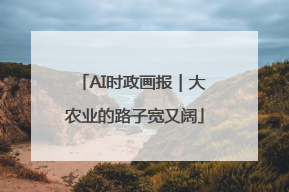 AI时政画报｜大农业的路子宽又阔