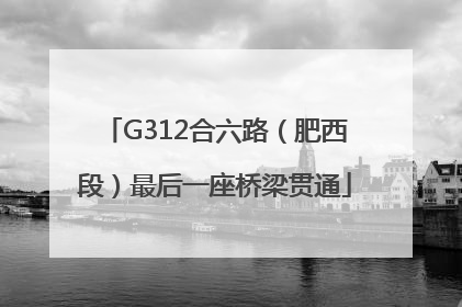 G312合六路（肥西段）最后一座桥梁贯通