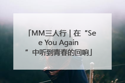 MM三人行｜在“See You Again”中听到青春的回响