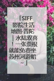 SIFF 影院生活地图·普陀｜水陆双喜！一张票根就能免费坐苏州河游船～