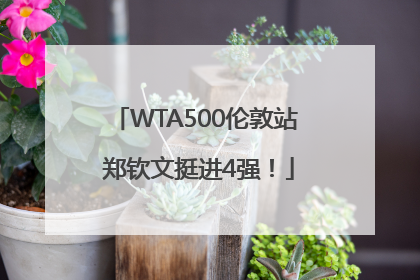 WTA500伦敦站 郑钦文挺进4强！